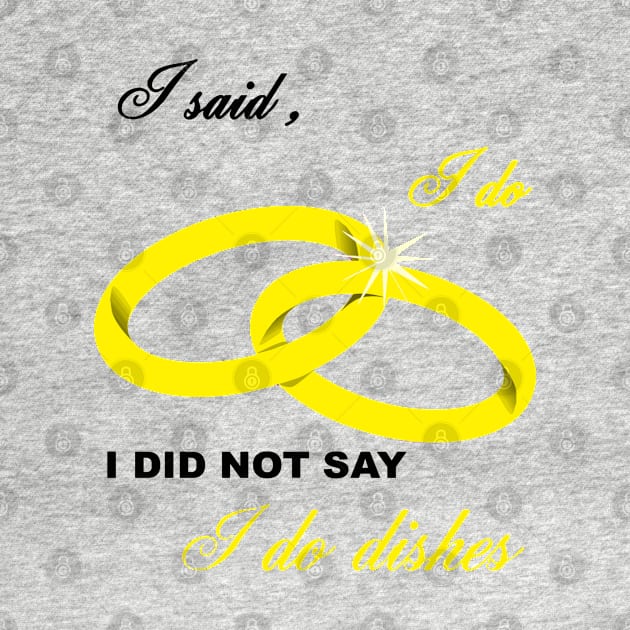 I Said I Do, I Did Not Say I Do Dishes Marriage Humor by taiche